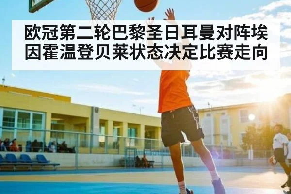 欧冠第二轮巴黎圣日耳曼对阵埃因霍温登贝莱状态决定比赛走向
