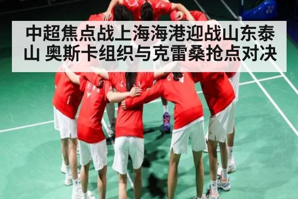中超焦点战上海海港迎战山东泰山 奥斯卡组织与克雷桑抢点对决
