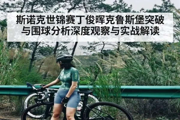 斯诺克世锦赛丁俊晖克鲁斯堡突破与围球分析深度观察与实战解读